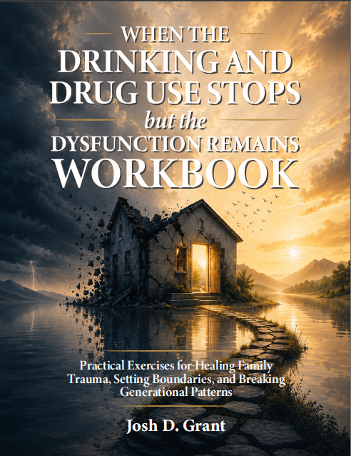 When The Drinking and Drug Use Stops but the Dysfunction Remains Workbook by Josh Grant