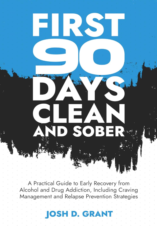 First 90 Days Clean and Sober: A Practical Guide to Early Recovery from Alcohol and Drug Addiction, Including Craving Management and Relapse Prevention Strategies by Josh Grant