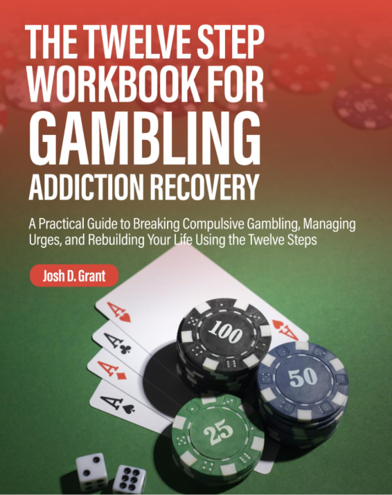 The Twelve Step Workbook for Gambling Addiction Recovery: A Practical Guide to Breaking Compulsive Gambling, Managing Urges, and Rebuilding Your Life Using the Twelve Steps by Josh Grant